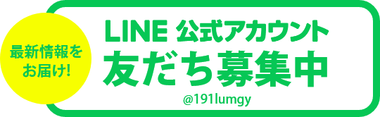 最新情報をお届け!LINE公式アカウント友だち募集中 @191lumgy